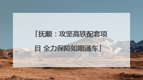 抚顺：攻坚高铁配套项目 全力保障如期通车
