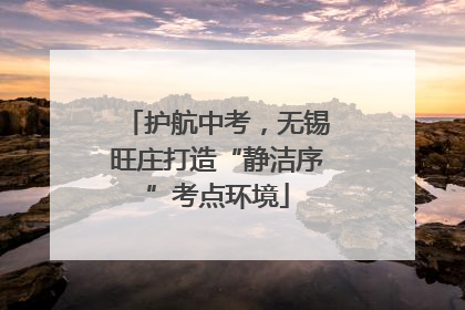 护航中考，无锡旺庄打造“静洁序”考点环境