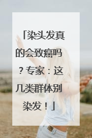 染头发真的会致癌吗？专家：这几类群体别染发！
