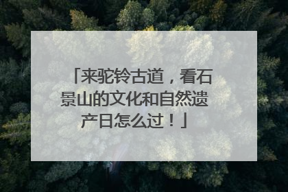 来驼铃古道，看石景山的文化和自然遗产日怎么过！