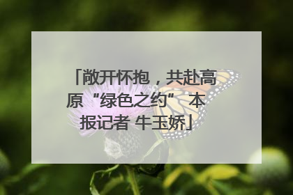 敞开怀抱，共赴高原“绿色之约” 本报记者 牛玉娇