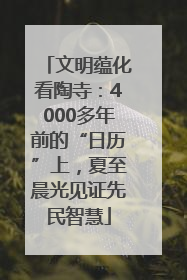 文明蕴化看陶寺：4000多年前的“日历”上，夏至晨光见证先民智慧