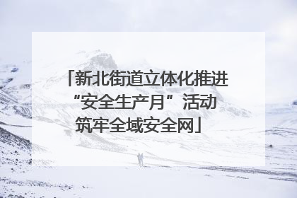 新北街道立体化推进“安全生产月”活动 筑牢全域安全网