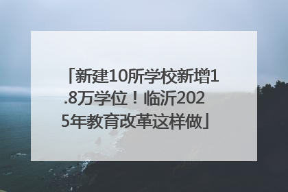 新建10所学校新增1.8万学位！临沂2025年教育改革这样做