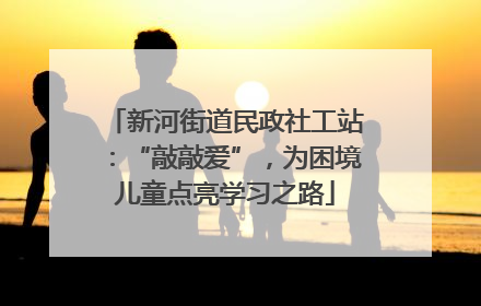 新河街道民政社工站：“敲敲爱”，为困境儿童点亮学习之路
