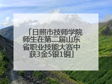 日照市技师学院师生在第二届山东省职业技能大赛中获3金5银1铜