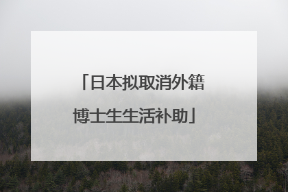 日本拟取消外籍博士生生活补助