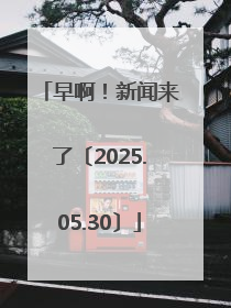 早啊！新闻来了〔2025.05.30〕