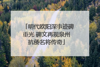 明代欧阳深事迹碑重光 碑文再现泉州抗倭名将传奇