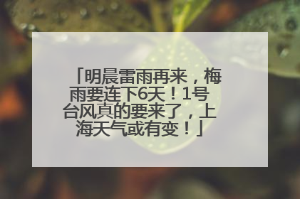 明晨雷雨再来，梅雨要连下6天！1号台风真的要来了，上海天气或有变！