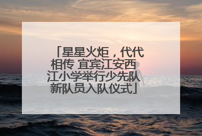 星星火炬，代代相传 宜宾江安西江小学举行少先队新队员入队仪式