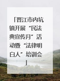 晋江市内坑镇开展“民法典宣传月”活动暨“法律明白人”培训会
