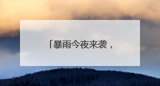 暴雨今夜来袭，明天大风降温！