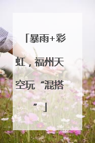暴雨+彩虹，福州天空玩“混搭”