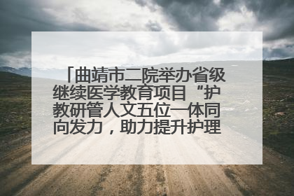 曲靖市二院举办省级继续医学教育项目“护教研管人文五位一体同向发力，助力提升护理效能学习班”