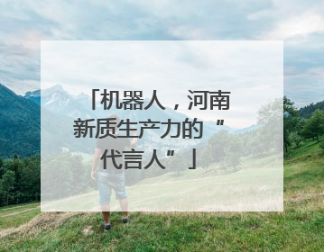 机器人，河南新质生产力的“代言人”