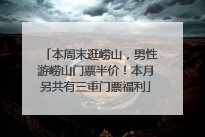 本周末逛崂山，男性游崂山门票半价！本月另共有三重门票福利