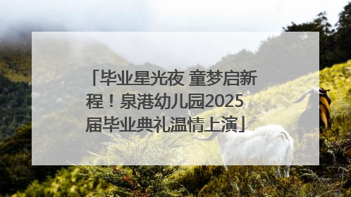 毕业星光夜 童梦启新程！泉港幼儿园2025届毕业典礼温情上演