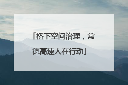 桥下空间治理，常德高速人在行动