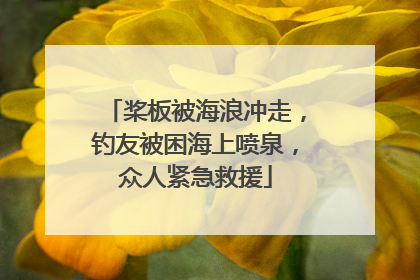 桨板被海浪冲走，钓友被困海上喷泉，众人紧急救援