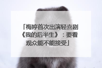 梅婷首次出演轻喜剧《我的后半生》：要看观众能不能接受