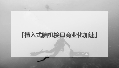 植入式脑机接口商业化加速