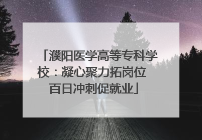 濮阳医学高等专科学校：凝心聚力拓岗位 百日冲刺促就业