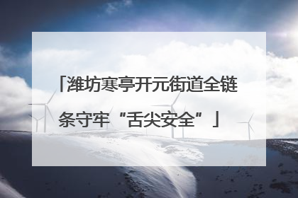 潍坊寒亭开元街道全链条守牢“舌尖安全”