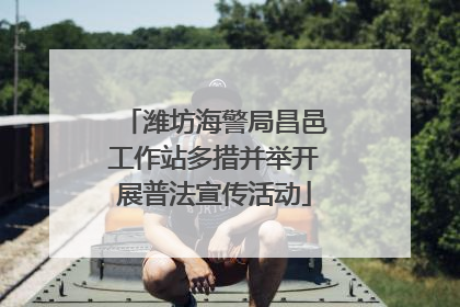 潍坊海警局昌邑工作站多措并举开展普法宣传活动