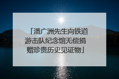 潘广洲先生向铁道游击队纪念馆无偿捐赠珍贵历史见证物