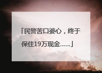 民警苦口婆心，终于保住19万现金……