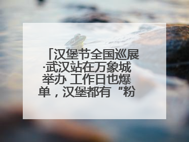 汉堡节全国巡展·武汉站在万象城举办 工作日也爆单，汉堡都有“粉丝群”