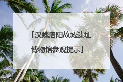 汉魏洛阳故城遗址博物馆参观提示