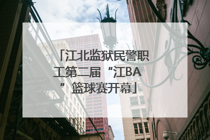 江北监狱民警职工第二届“江BA”篮球赛开幕