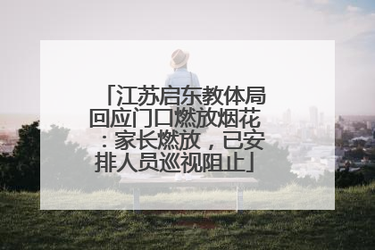 江苏启东教体局回应门口燃放烟花：家长燃放，已安排人员巡视阻止