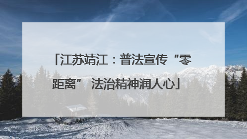 江苏靖江：普法宣传“零距离” 法治精神润人心