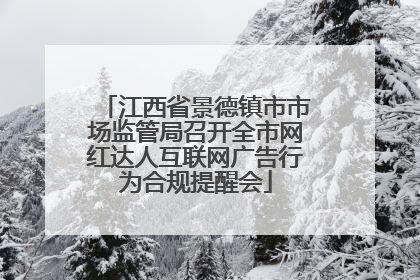 江西省景德镇市市场监管局召开全市网红达人互联网广告行为合规提醒会