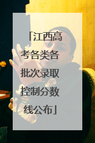 江西高考各类各批次录取控制分数线公布
