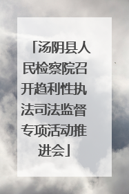 汤阴县人民检察院召开趋利性执法司法监督专项活动推进会