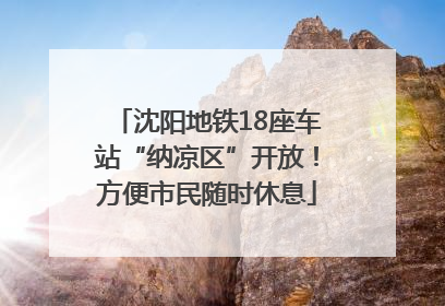 沈阳地铁18座车站“纳凉区”开放！方便市民随时休息
