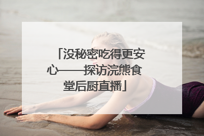 没秘密吃得更安心——探访浣熊食堂后厨直播