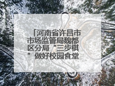 河南省许昌市市场监管局魏都区分局“三步棋”做好校园食堂开放日活动
