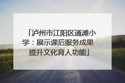 泸州市江阳区通滩小学：展示课后服务成果 提升文化育人功能