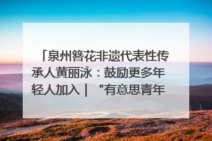 泉州簪花非遗代表性传承人黄丽泳：鼓励更多年轻人加入｜“有意思青年”高校公益计划