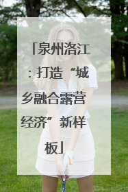 泉州洛江：打造“城乡融合露营经济”新样板