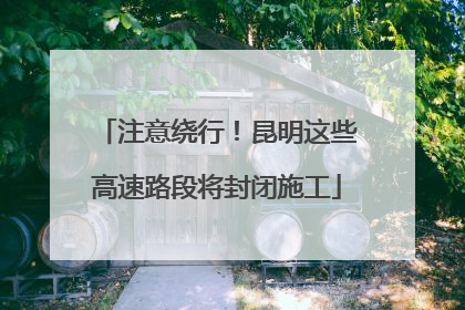 注意绕行！昆明这些高速路段将封闭施工
