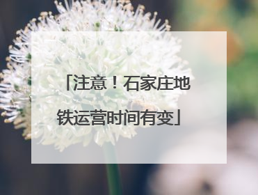 注意！石家庄地铁运营时间有变