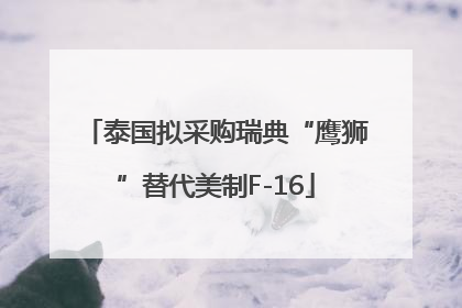 泰国拟采购瑞典“鹰狮”替代美制F-16