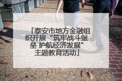 泰安市地方金融组织开展“筑牢战斗堡垒 护航经济发展”主题教育活动