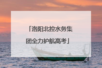 洛阳北控水务集团全力护航高考